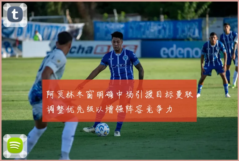 阿莫林冬窗明确中场引援目标曼联调整优先级以增强阵容竞争力